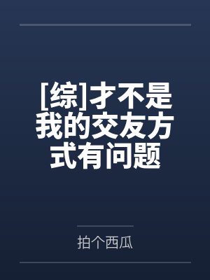 [综]才不是我的交友方式有问题