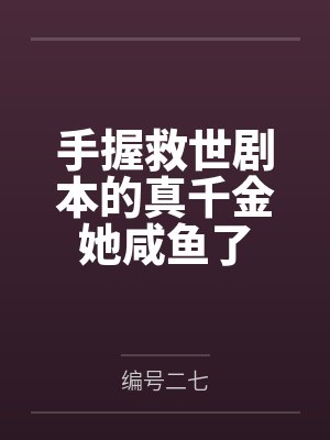 手握救世剧本的真千金她咸鱼了